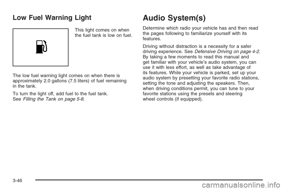 CHEVROLET EPICA 2006 1.G Owners Manual Low Fuel Warning Light
This light comes on when
the fuel tank is low on fuel.
The low fuel warning light comes on when there is
approximately 2.0 gallons (7.5 liters) of fuel remaining
in the tank.
To