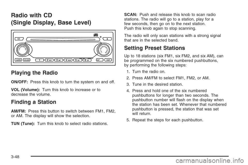 CHEVROLET EPICA 2006 1.G Owners Manual Radio with CD
(Single Display, Base Level)
Playing the Radio
ON/OFF:Press this knob to turn the system on and off.
VOL (Volume):Turn this knob to increase or to
decrease the volume.
Finding a Station
