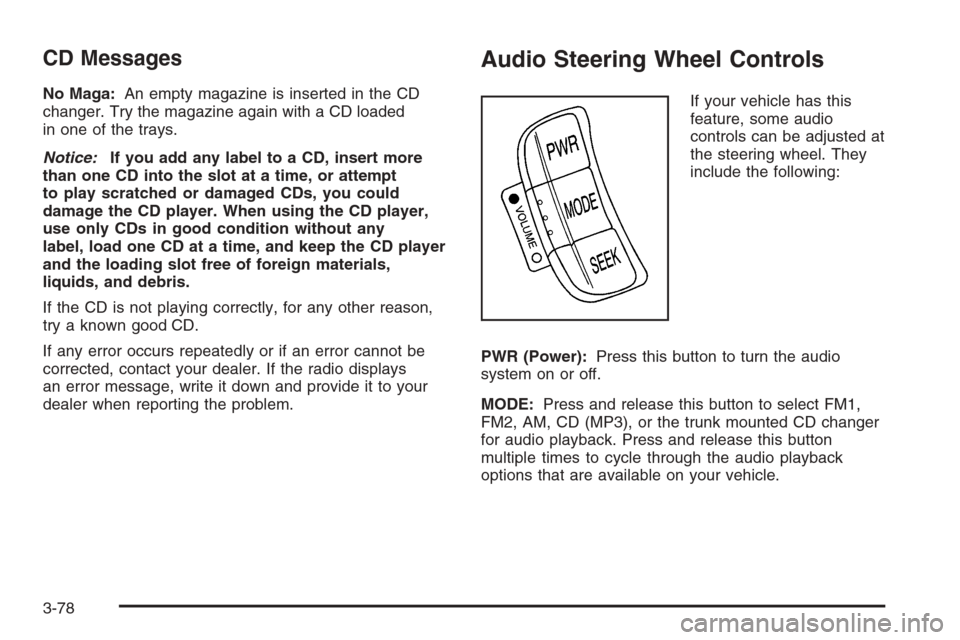 CHEVROLET EPICA 2006 1.G Owners Manual CD Messages
No Maga:An empty magazine is inserted in the CD
changer. Try the magazine again with a CD loaded
in one of the trays.
Notice:If you add any label to a CD, insert more
than one CD into the CHEVROLET EPICA 2006 1.G Owners Manual CD Messages
No Maga:An empty magazine is inserted in the CD
changer. Try the magazine again with a CD loaded
in one of the trays.
Notice:If you add any label to a CD, insert more
than one CD into the