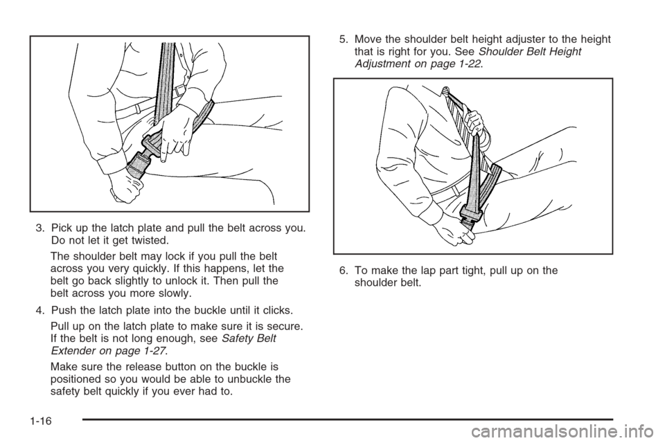 CHEVROLET EPICA 2006 1.G Owners Manual 3. Pick up the latch plate and pull the belt across you.
Do not let it get twisted.
The shoulder belt may lock if you pull the belt
across you very quickly. If this happens, let the
belt go back sligh