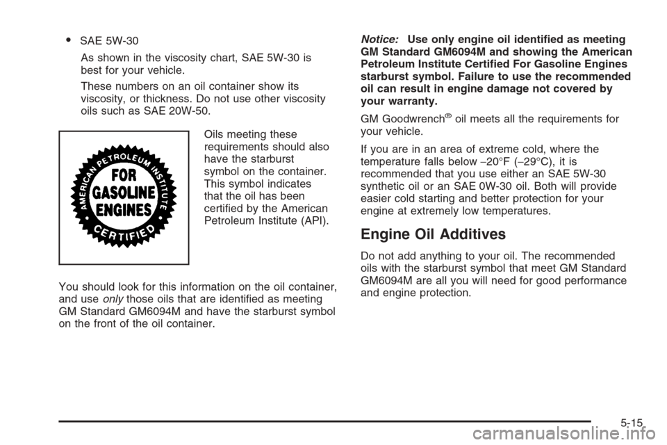 CHEVROLET EPICA 2006 1.G Owners Manual •SAE 5W-30
As shown in the viscosity chart, SAE 5W-30 is
best for your vehicle.
These numbers on an oil container show its
viscosity, or thickness. Do not use other viscosity
oils such as SAE 20W-50