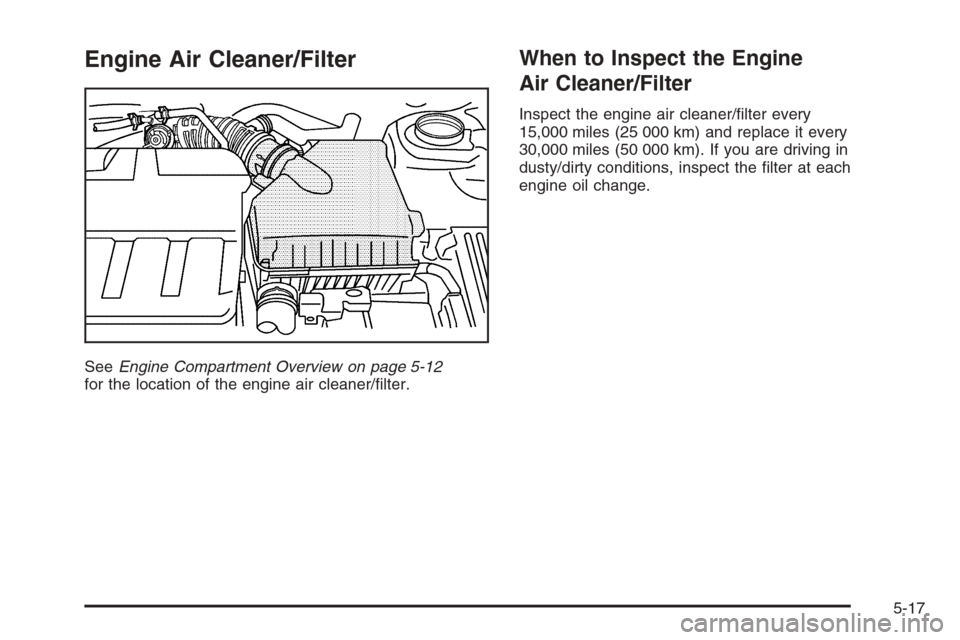 CHEVROLET EPICA 2006 1.G Owners Manual Engine Air Cleaner/Filter
SeeEngine Compartment Overview on page 5-12
for the location of the engine air cleaner/ﬁlter.
When to Inspect the Engine
Air Cleaner/Filter
Inspect the engine air cleaner/