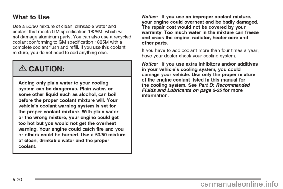 CHEVROLET EPICA 2006 1.G Owners Manual What to Use
Use a 50/50 mixture of clean, drinkable water and
coolant that meets GM speciﬁcation 1825M, which will
not damage aluminum parts. You can also use a recycled
coolant conforming to GM spe