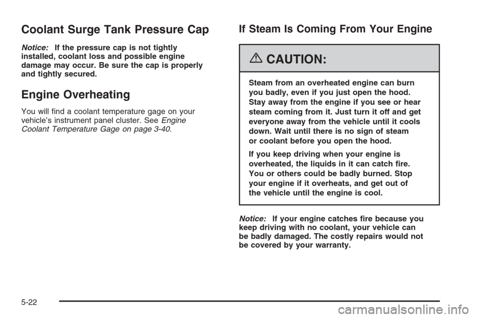 CHEVROLET EPICA 2006 1.G Owners Manual Coolant Surge Tank Pressure Cap
Notice:If the pressure cap is not tightly
installed, coolant loss and possible engine
damage may occur. Be sure the cap is properly
and tightly secured.
Engine Overheat