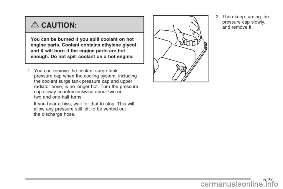 CHEVROLET EPICA 2006 1.G Owners Manual {CAUTION:
You can be burned if you spill coolant on hot
engine parts. Coolant contains ethylene glycol
and it will burn if the engine parts are hot
enough. Do not spill coolant on a hot engine.
1. You