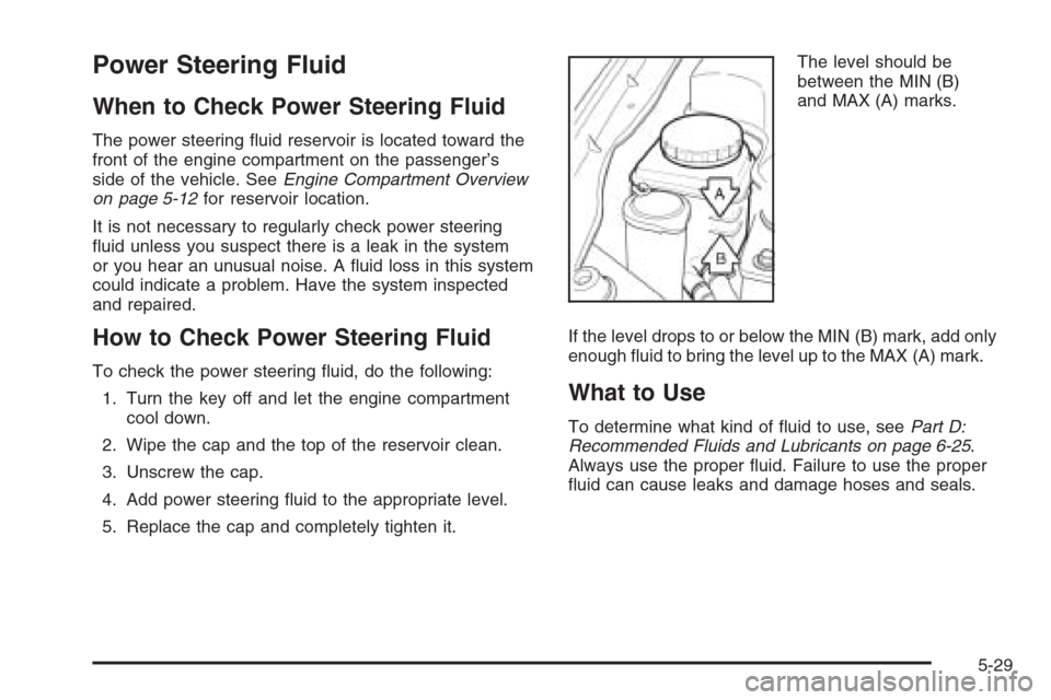 CHEVROLET EPICA 2006 1.G Owners Manual Power Steering Fluid
When to Check Power Steering Fluid
The power steering ﬂuid reservoir is located toward the
front of the engine compartment on the passenger’s
side of the vehicle. SeeEngine Co