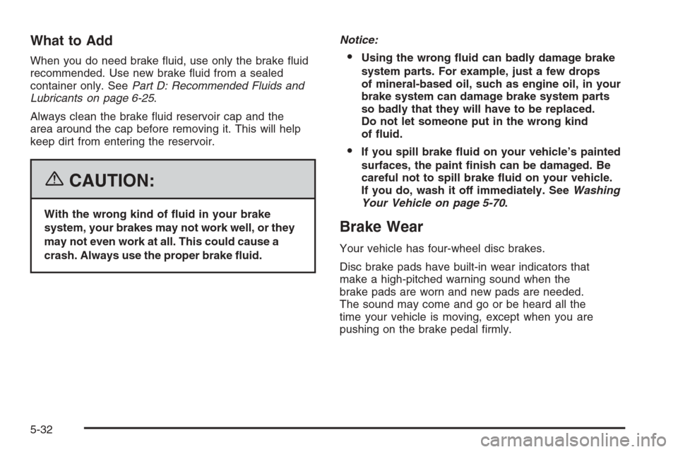 CHEVROLET EPICA 2006 1.G Owners Manual What to Add
When you do need brake ﬂuid, use only the brake ﬂuid
recommended. Use new brake ﬂuid from a sealed
container only. SeePart D: Recommended Fluids and
Lubricants on page 6-25.
Always c