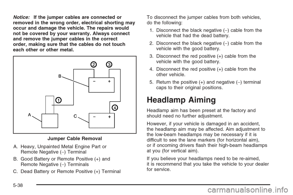 CHEVROLET EPICA 2006 1.G Owners Manual Notice:If the jumper cables are connected or
removed in the wrong order, electrical shorting may
occur and damage the vehicle. The repairs would
not be covered by your warranty. Always connect
and rem