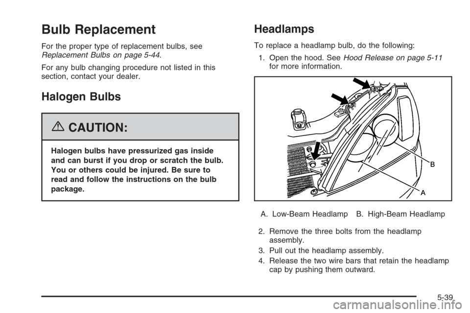 CHEVROLET EPICA 2006 1.G Owners Manual Bulb Replacement
For the proper type of replacement bulbs, see
Replacement Bulbs on page 5-44.
For any bulb changing procedure not listed in this
section, contact your dealer.
Halogen Bulbs
{CAUTION:
