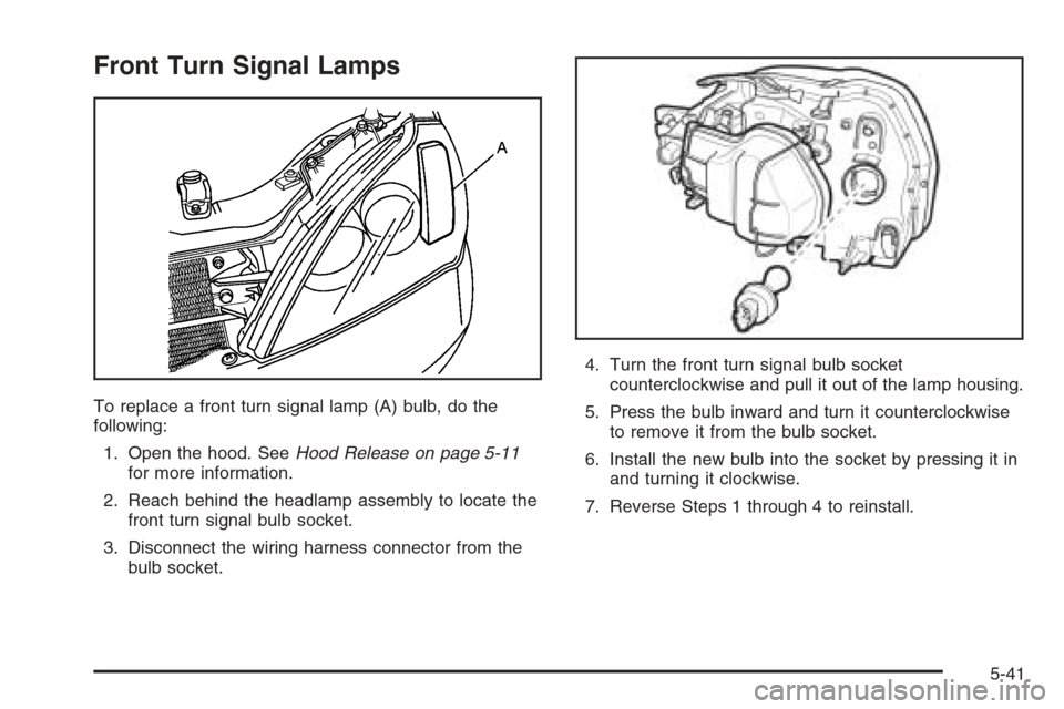 CHEVROLET EPICA 2006 1.G Owners Manual Front Turn Signal Lamps
To replace a front turn signal lamp (A) bulb, do the
following:
1. Open the hood. SeeHood Release on page 5-11
for more information.
2. Reach behind the headlamp assembly to lo CHEVROLET EPICA 2006 1.G Owners Manual Front Turn Signal Lamps
To replace a front turn signal lamp (A) bulb, do the
following:
1. Open the hood. SeeHood Release on page 5-11
for more information.
2. Reach behind the headlamp assembly to lo