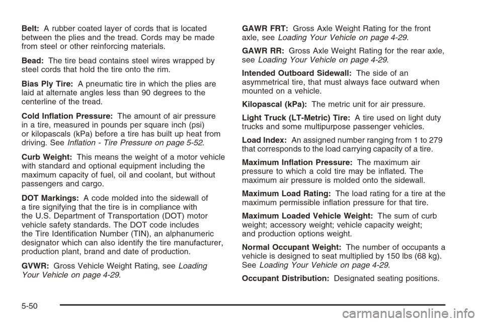 CHEVROLET EPICA 2006 1.G Owners Manual Belt:A rubber coated layer of cords that is located
between the plies and the tread. Cords may be made
from steel or other reinforcing materials.
Bead:The tire bead contains steel wires wrapped by
ste