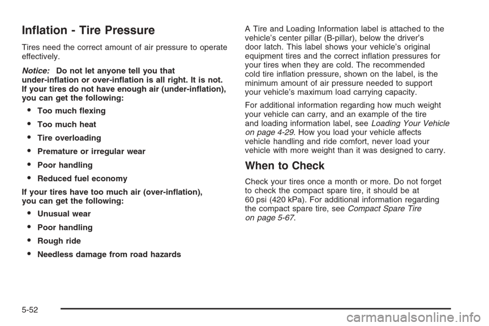 CHEVROLET EPICA 2006 1.G Owners Manual In�ation - Tire Pressure
Tires need the correct amount of air pressure to operate
effectively.
Notice:Do not let anyone tell you that
under-in�ation or over-in�ation is all right. It is not.
If your t