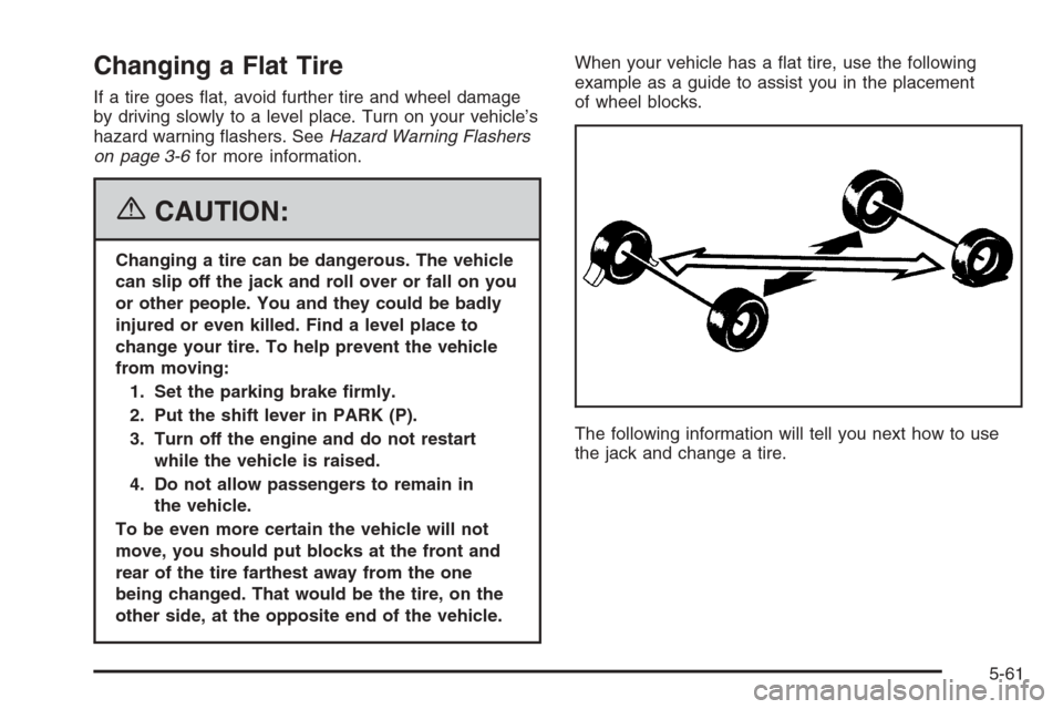 CHEVROLET EPICA 2006 1.G Owners Manual Changing a Flat Tire
If a tire goes flat, avoid further tire and wheel damage
by driving slowly to a level place. Turn on your vehicle’s
hazard warning flashers. SeeHazard Warning Flashers
on page CHEVROLET EPICA 2006 1.G Owners Manual Changing a Flat Tire
If a tire goes flat, avoid further tire and wheel damage
by driving slowly to a level place. Turn on your vehicle’s
hazard warning flashers. SeeHazard Warning Flashers
on page