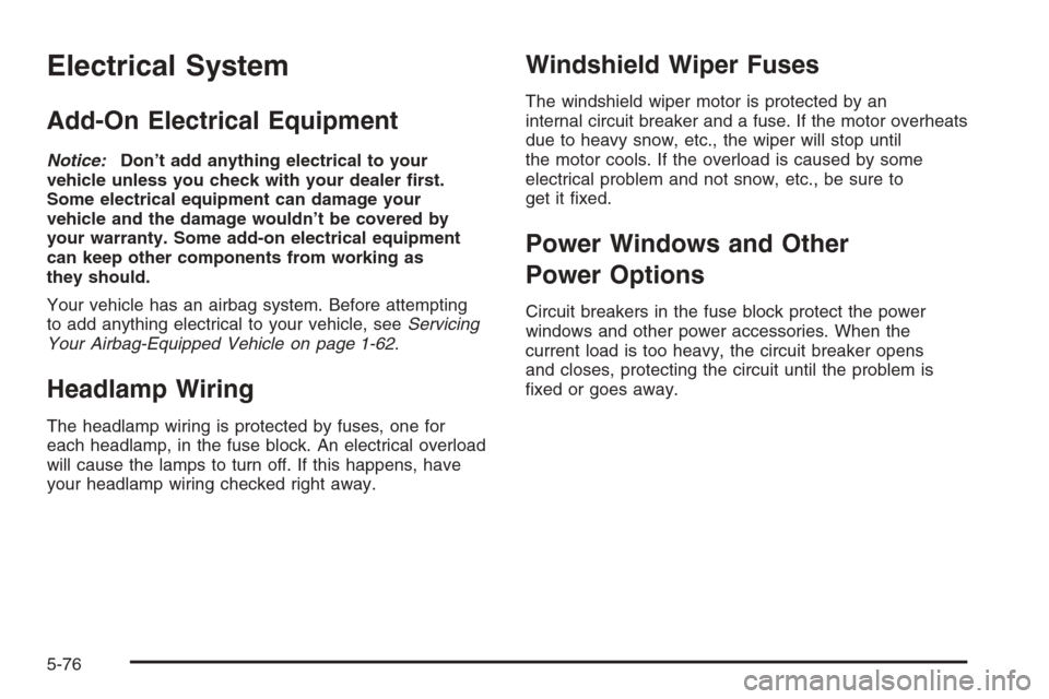 CHEVROLET EPICA 2006 1.G Owners Manual Electrical System
Add-On Electrical Equipment
Notice:Don’t add anything electrical to your
vehicle unless you check with your dealer �rst.
Some electrical equipment can damage your
vehicle and the d