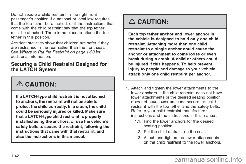 CHEVROLET EPICA 2006 1.G Service Manual Do not secure a child restraint in the right front
passenger’s position if a national or local law requires
that the top tether be attached, or if the instructions that
come with the child restraint CHEVROLET EPICA 2006 1.G Service Manual Do not secure a child restraint in the right front
passenger’s position if a national or local law requires
that the top tether be attached, or if the instructions that
come with the child restraint