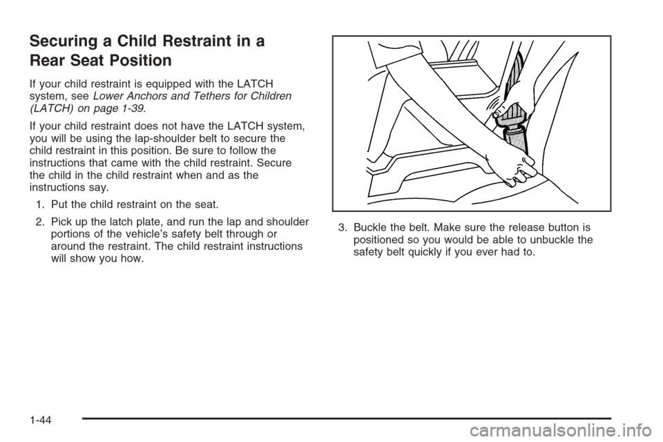 CHEVROLET EPICA 2006 1.G Service Manual Securing a Child Restraint in a
Rear Seat Position
If your child restraint is equipped with the LATCH
system, seeLower Anchors and Tethers for Children
(LATCH) on page 1-39.
If your child restraint do CHEVROLET EPICA 2006 1.G Service Manual Securing a Child Restraint in a
Rear Seat Position
If your child restraint is equipped with the LATCH
system, seeLower Anchors and Tethers for Children
(LATCH) on page 1-39.
If your child restraint do