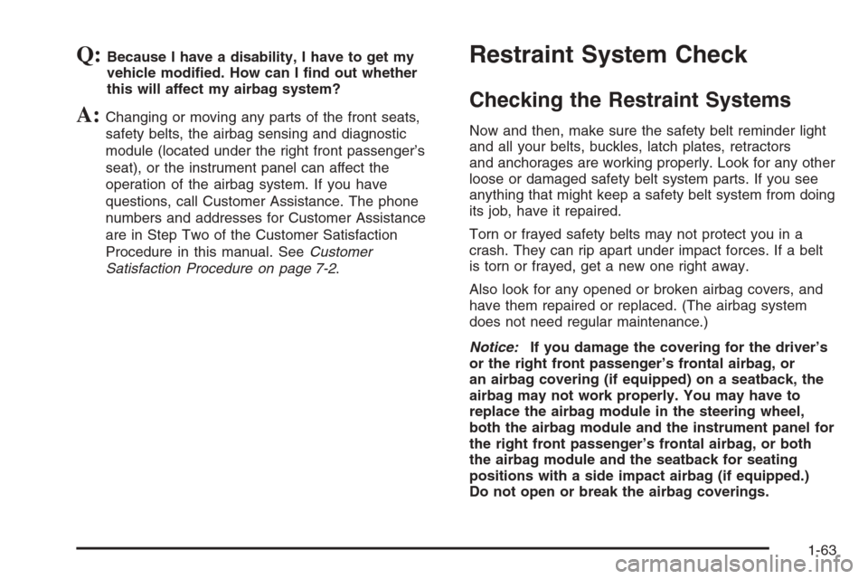 CHEVROLET EPICA 2006 1.G Owners Manual Q:Because I have a disability, I have to get my
vehicle modi�ed. How can I �nd out whether
this will affect my airbag system?
A:Changing or moving any parts of the front seats,
safety belts, the airba