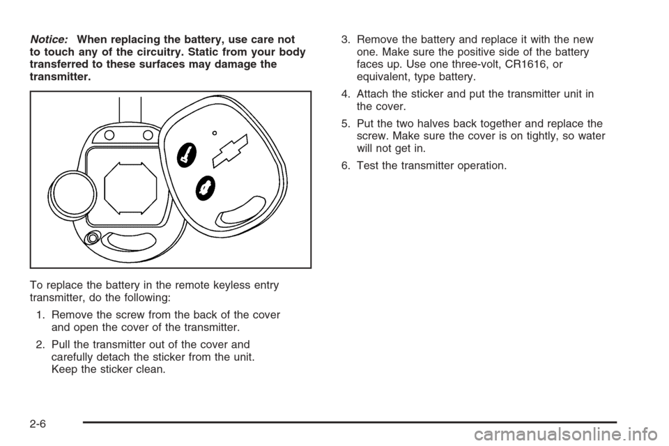 CHEVROLET EPICA 2006 1.G Owners Manual Notice:When replacing the battery, use care not
to touch any of the circuitry. Static from your body
transferred to these surfaces may damage the
transmitter.
To replace the battery in the remote keyl CHEVROLET EPICA 2006 1.G Owners Manual Notice:When replacing the battery, use care not
to touch any of the circuitry. Static from your body
transferred to these surfaces may damage the
transmitter.
To replace the battery in the remote keyl