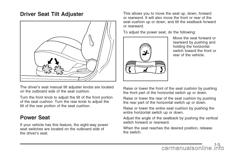 CHEVROLET EPICA 2006 1.G Owners Manual Driver Seat Tilt Adjuster
The driver’s seat manual tilt adjuster knobs are located
on the outboard side of the seat cushion.
Turn the front knob to adjust the tilt of the front portion
of the seat c