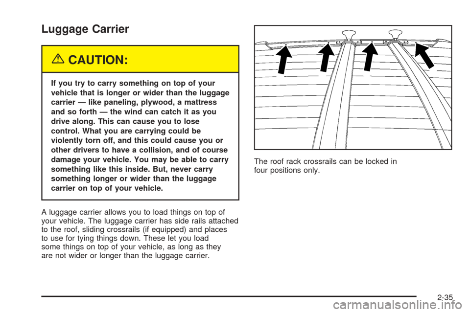 CHEVROLET EQUINOX 2005 1.G Owners Manual Luggage Carrier
{CAUTION:
If you try to carry something on top of your
vehicle that is longer or wider than the luggage
carrier — like paneling, plywood, a mattress
and so forth — the wind can cat