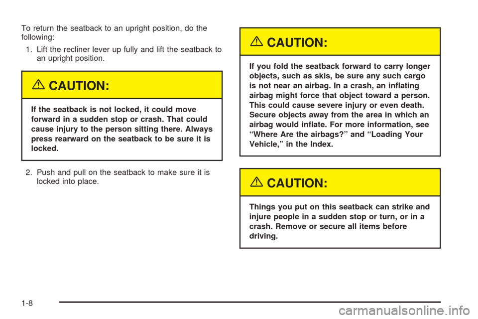 CHEVROLET EQUINOX 2005 1.G User Guide To return the seatback to an upright position, do the
following:
1. Lift the recliner lever up fully and lift the seatback to
an upright position.
{CAUTION:
If the seatback is not locked, it could mov