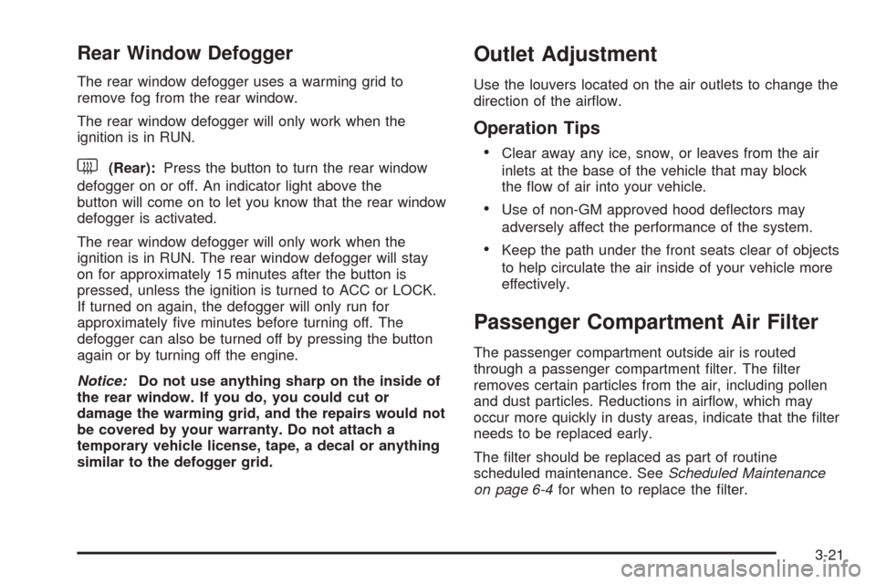CHEVROLET EQUINOX 2005 1.G Owners Manual Rear Window Defogger
The rear window defogger uses a warming grid to
remove fog from the rear window.
The rear window defogger will only work when the
ignition is in RUN.
<(Rear):Press the button to t
