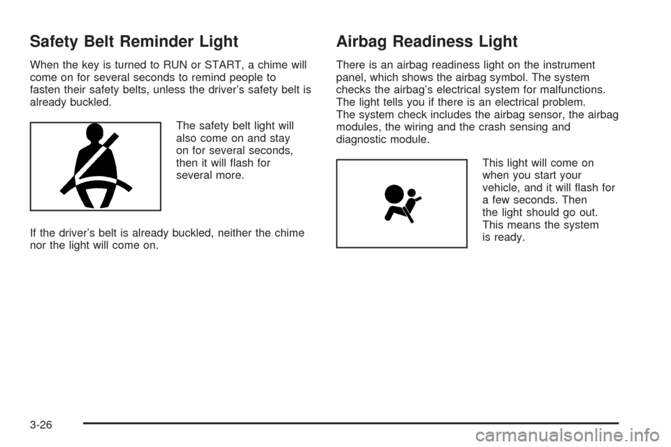 CHEVROLET EQUINOX 2005 1.G Owners Manual Safety Belt Reminder Light
When the key is turned to RUN or START, a chime will
come on for several seconds to remind people to
fasten their safety belts, unless the driver’s safety belt is
already 