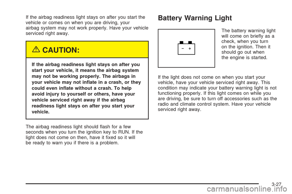 CHEVROLET EQUINOX 2005 1.G Owners Manual If the airbag readiness light stays on after you start the
vehicle or comes on when you are driving, your
airbag system may not work properly. Have your vehicle
serviced right away.
{CAUTION:
If the a