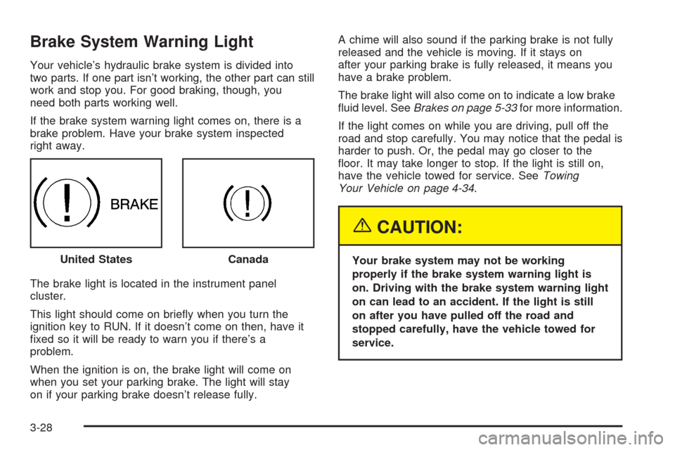 CHEVROLET EQUINOX 2005 1.G Owners Manual Brake System Warning Light
Your vehicle’s hydraulic brake system is divided into
two parts. If one part isn’t working, the other part can still
work and stop you. For good braking, though, you
nee