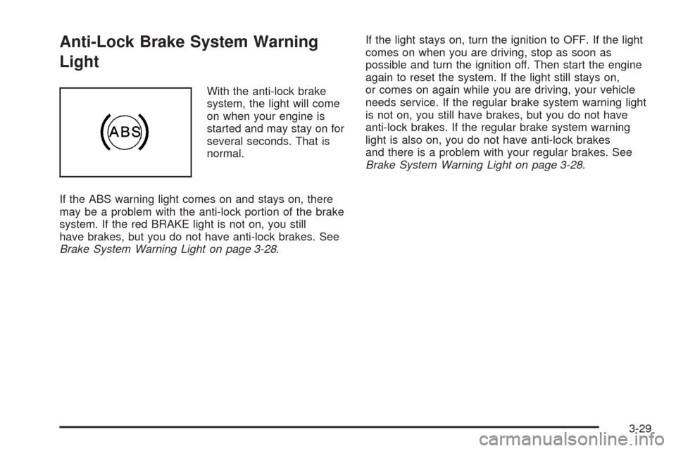 CHEVROLET EQUINOX 2005 1.G Owners Manual Anti-Lock Brake System Warning
Light
With the anti-lock brake
system, the light will come
on when your engine is
started and may stay on for
several seconds. That is
normal.
If the ABS warning light c