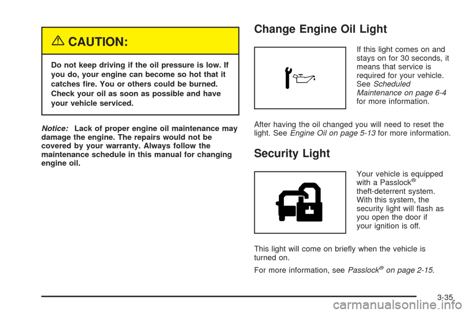 CHEVROLET EQUINOX 2005 1.G Owners Manual {CAUTION:
Do not keep driving if the oil pressure is low. If
you do, your engine can become so hot that it
catches �re. You or others could be burned.
Check your oil as soon as possible and have
your 
