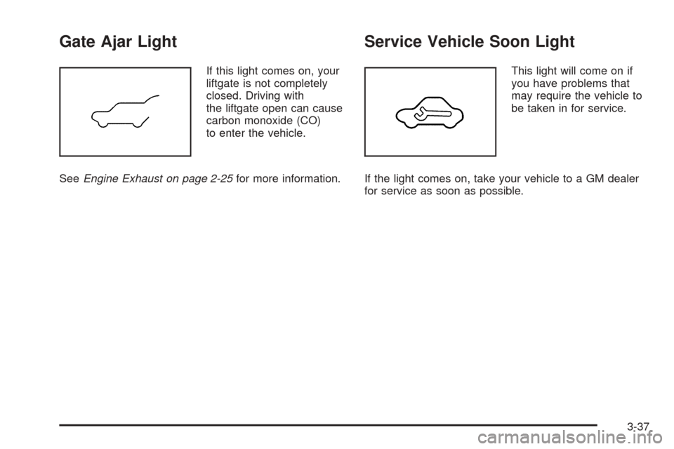 CHEVROLET EQUINOX 2005 1.G Owners Manual Gate Ajar Light
If this light comes on, your
liftgate is not completely
closed. Driving with
the liftgate open can cause
carbon monoxide (CO)
to enter the vehicle.
SeeEngine Exhaust on page 2-25for mo