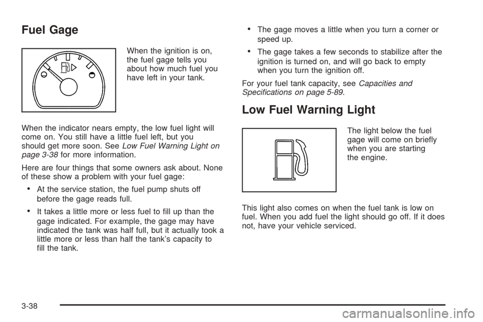 CHEVROLET EQUINOX 2005 1.G Owners Manual Fuel Gage
When the ignition is on,
the fuel gage tells you
about how much fuel you
have left in your tank.
When the indicator nears empty, the low fuel light will
come on. You still have a little fuel