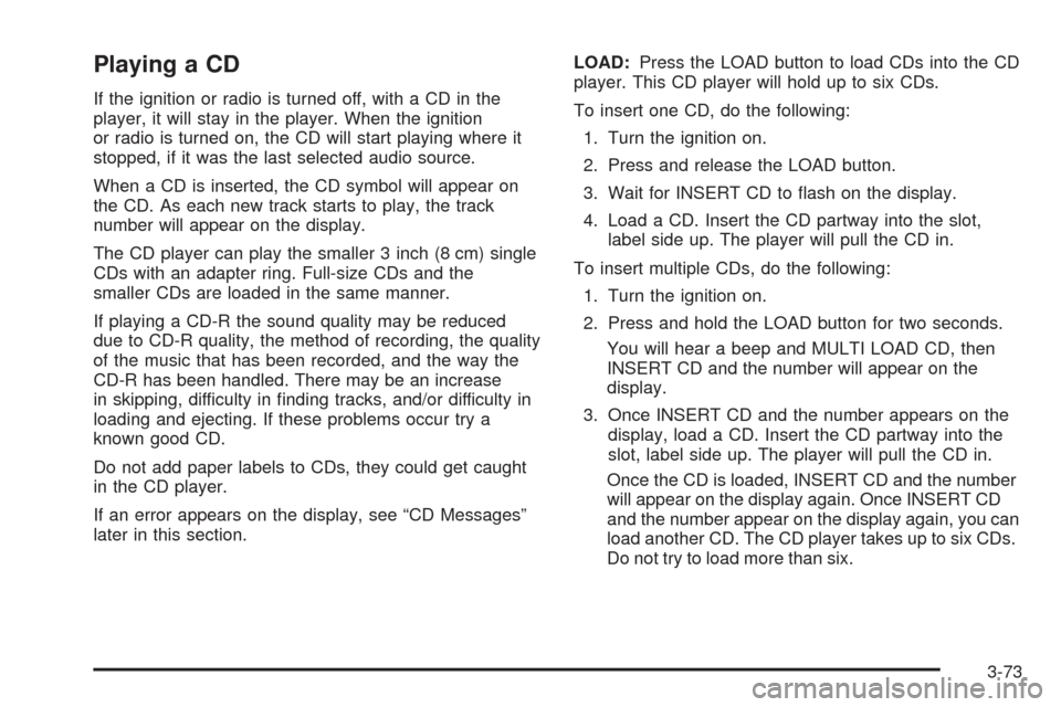 CHEVROLET EQUINOX 2005 1.G Owners Manual Playing a CD
If the ignition or radio is turned off, with a CD in the
player, it will stay in the player. When the ignition
or radio is turned on, the CD will start playing where it
stopped, if it was CHEVROLET EQUINOX 2005 1.G Owners Manual Playing a CD
If the ignition or radio is turned off, with a CD in the
player, it will stay in the player. When the ignition
or radio is turned on, the CD will start playing where it
stopped, if it was