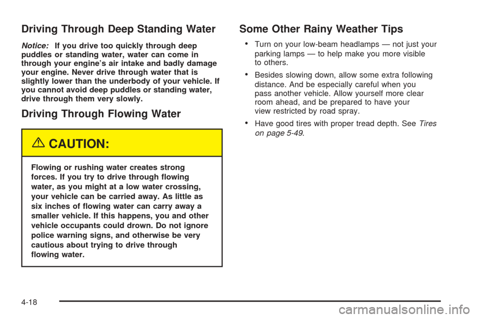 CHEVROLET EQUINOX 2005 1.G Owners Manual Driving Through Deep Standing Water
Notice:If you drive too quickly through deep
puddles or standing water, water can come in
through your engine’s air intake and badly damage
your engine. Never dri