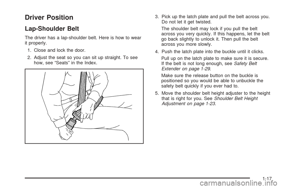 CHEVROLET EQUINOX 2005 1.G Owners Manual Driver Position
Lap-Shoulder Belt
The driver has a lap-shoulder belt. Here is how to wear
it properly.
1. Close and lock the door.
2. Adjust the seat so you can sit up straight. To see
how, see “Sea