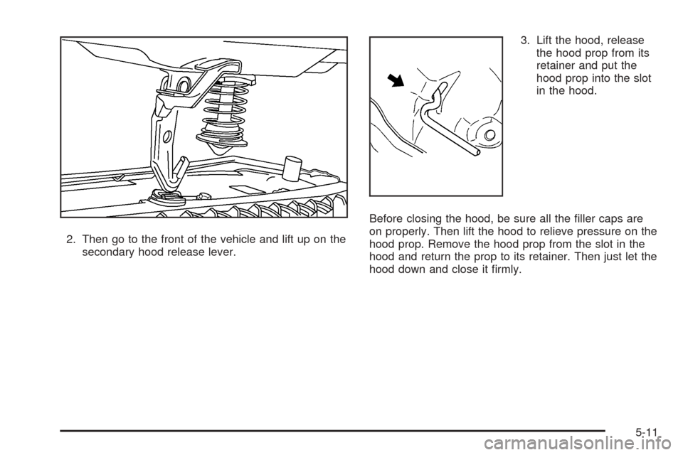 CHEVROLET EQUINOX 2005 1.G Owners Manual 2. Then go to the front of the vehicle and lift up on the
secondary hood release lever.3. Lift the hood, release
the hood prop from its
retainer and put the
hood prop into the slot
in the hood.
Before