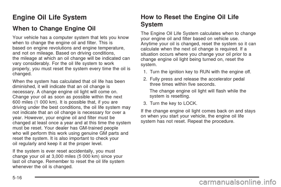 CHEVROLET EQUINOX 2005 1.G Owners Manual Engine Oil Life System
When to Change Engine Oil
Your vehicle has a computer system that lets you know
when to change the engine oil and �lter. This is
based on engine revolutions and engine temperatu