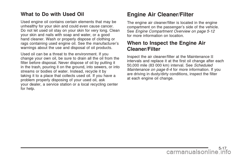 CHEVROLET EQUINOX 2005 1.G Owners Manual What to Do with Used Oil
Used engine oil contains certain elements that may be
unhealthy for your skin and could even cause cancer.
Do not let used oil stay on your skin for very long. Clean
your skin