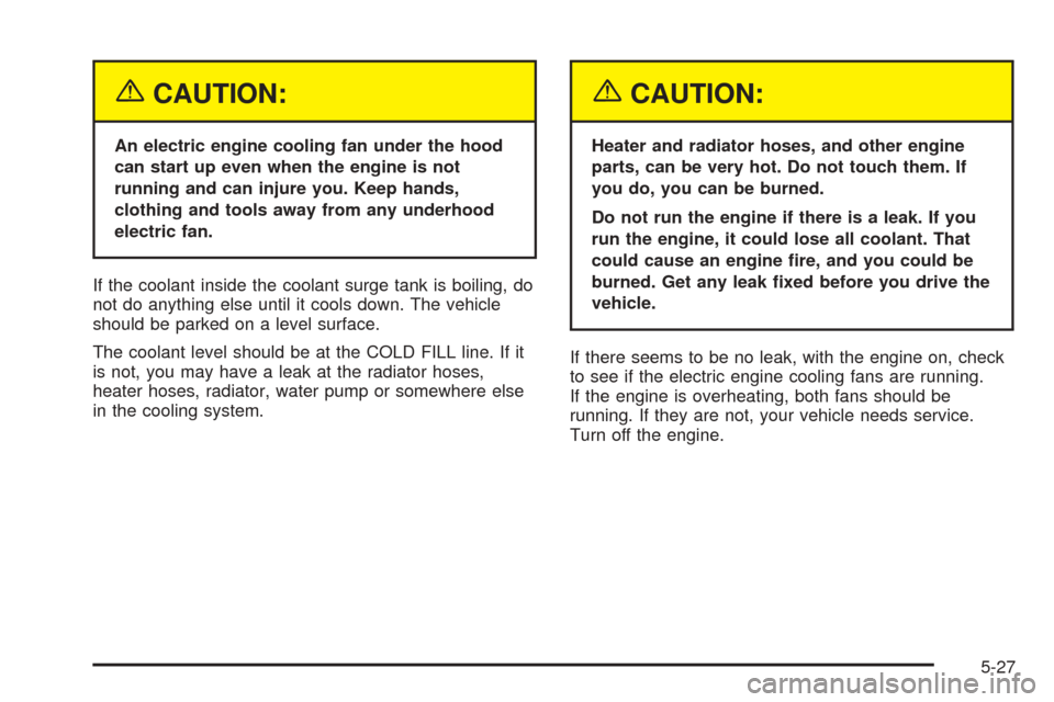 CHEVROLET EQUINOX 2005 1.G Owners Manual {CAUTION:
An electric engine cooling fan under the hood
can start up even when the engine is not
running and can injure you. Keep hands,
clothing and tools away from any underhood
electric fan.
If the CHEVROLET EQUINOX 2005 1.G Owners Manual {CAUTION:
An electric engine cooling fan under the hood
can start up even when the engine is not
running and can injure you. Keep hands,
clothing and tools away from any underhood
electric fan.
If the