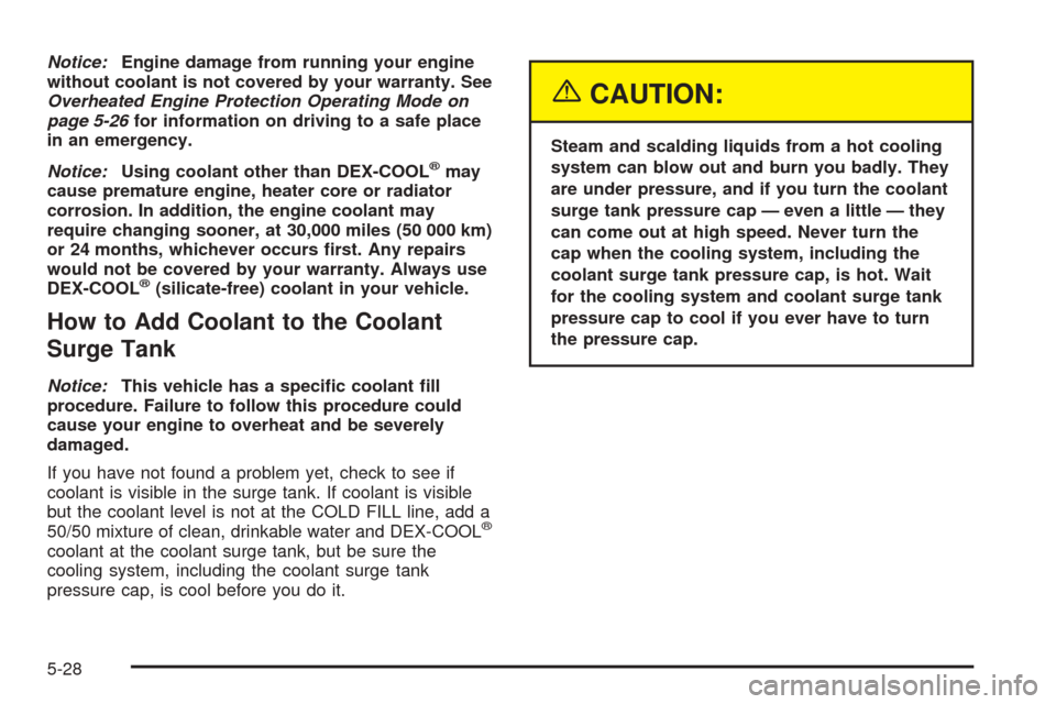 CHEVROLET EQUINOX 2005 1.G Owners Manual Notice:Engine damage from running your engine
without coolant is not covered by your warranty. See
Overheated Engine Protection Operating Mode on
page 5-26for information on driving to a safe place
in