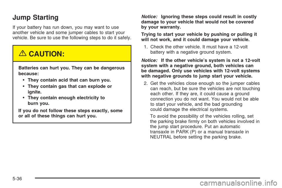 CHEVROLET EQUINOX 2005 1.G Owners Manual Jump Starting
If your battery has run down, you may want to use
another vehicle and some jumper cables to start your
vehicle. Be sure to use the following steps to do it safely.
{CAUTION:
Batteries ca