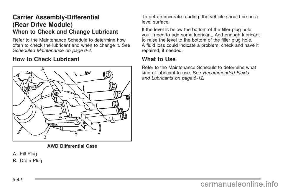 CHEVROLET EQUINOX 2005 1.G Owners Manual Carrier Assembly-Differential
(Rear Drive Module)
When to Check and Change Lubricant
Refer to the Maintenance Schedule to determine how
often to check the lubricant and when to change it. See
Schedule