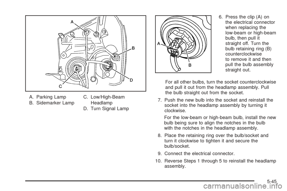 CHEVROLET EQUINOX 2005 1.G Owners Manual A. Parking Lamp
B. Sidemarker LampC. Low/High-Beam
Headlamp
D. Turn Signal Lamp6. Press the clip (A) on
the electrical connector
when replacing the
low-beam or high-beam
bulb, then pull it
straight of
