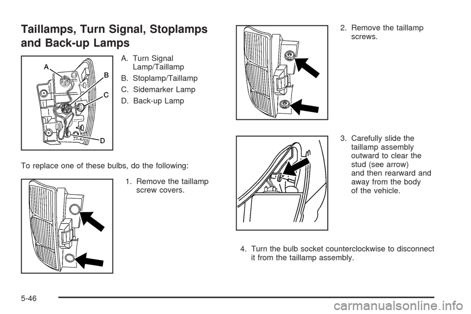 CHEVROLET EQUINOX 2005 1.G Owners Manual Taillamps, Turn Signal, Stoplamps
and Back-up Lamps
A. Turn Signal
Lamp/Taillamp
B. Stoplamp/Taillamp
C. Sidemarker Lamp
D. Back-up Lamp
To replace one of these bulbs, do the following:
1. Remove the 