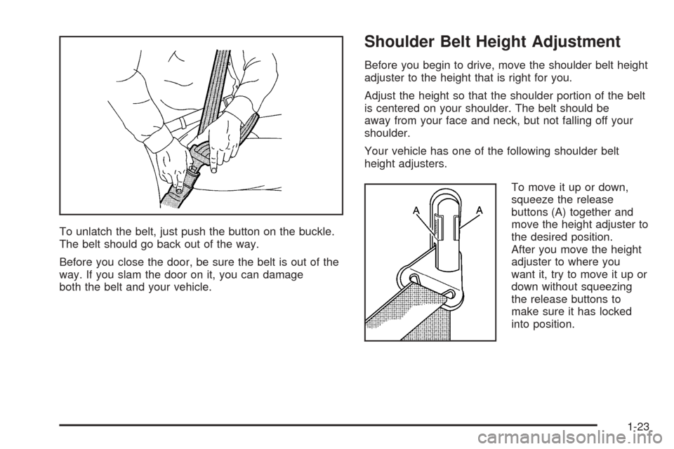 CHEVROLET EQUINOX 2005 1.G Owners Manual To unlatch the belt, just push the button on the buckle.
The belt should go back out of the way.
Before you close the door, be sure the belt is out of the
way. If you slam the door on it, you can dama