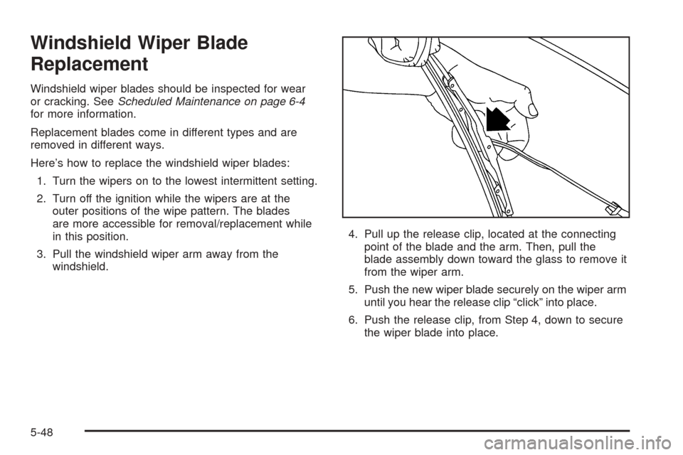 CHEVROLET EQUINOX 2005 1.G Owners Manual Windshield Wiper Blade
Replacement
Windshield wiper blades should be inspected for wear
or cracking. SeeScheduled Maintenance on page 6-4
for more information.
Replacement blades come in different typ CHEVROLET EQUINOX 2005 1.G Owners Manual Windshield Wiper Blade
Replacement
Windshield wiper blades should be inspected for wear
or cracking. SeeScheduled Maintenance on page 6-4
for more information.
Replacement blades come in different typ