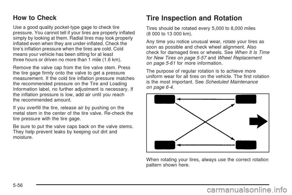 CHEVROLET EQUINOX 2005 1.G Owners Manual How to Check
Use a good quality pocket-type gage to check tire
pressure. You cannot tell if your tires are properly in�ated
simply by looking at them. Radial tires may look properly
in�ated even when 