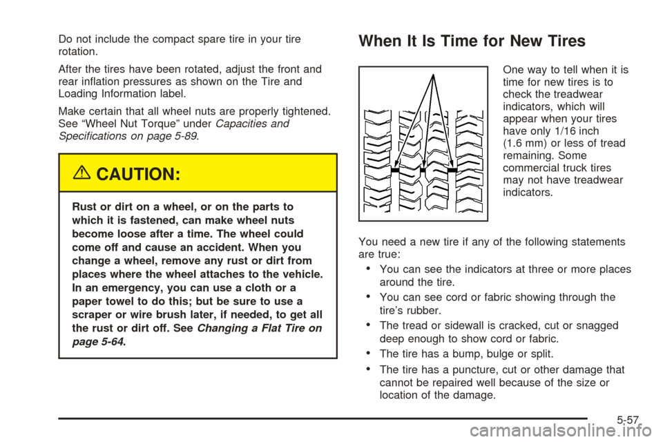 CHEVROLET EQUINOX 2005 1.G Owners Manual Do not include the compact spare tire in your tire
rotation.
After the tires have been rotated, adjust the front and
rear in�ation pressures as shown on the Tire and
Loading Information label.
Make ce