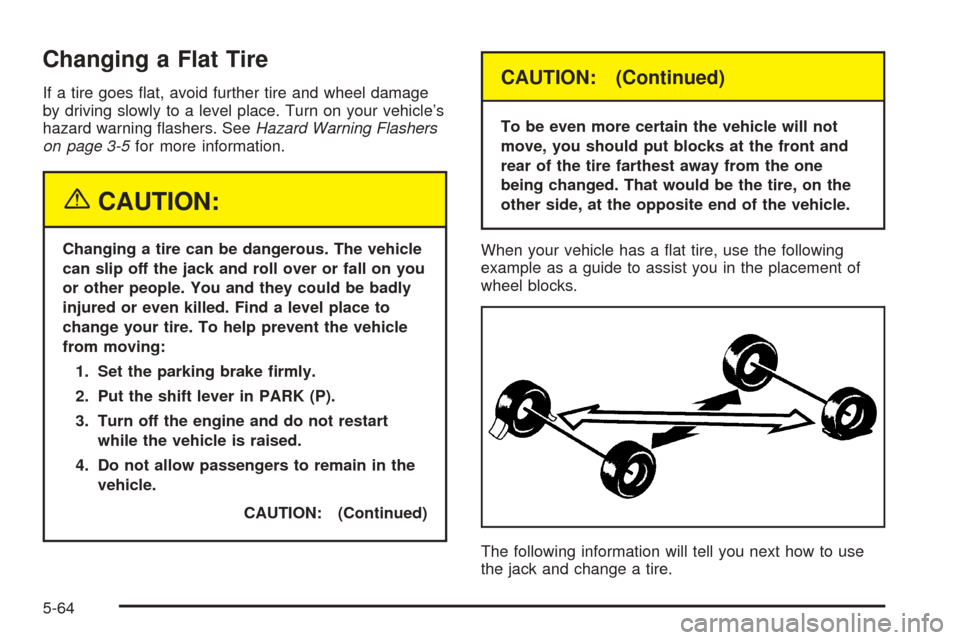CHEVROLET EQUINOX 2005 1.G Owners Manual Changing a Flat Tire
If a tire goes �at, avoid further tire and wheel damage
by driving slowly to a level place. Turn on your vehicle’s
hazard warning �ashers. SeeHazard Warning Flashers
on page 3-5